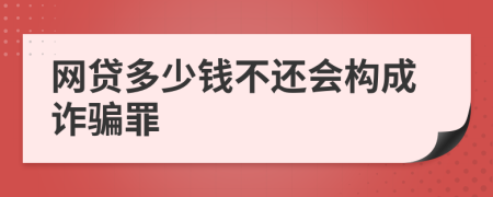 网贷多少钱不还会构成诈骗罪