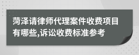 菏泽请律师代理案件收费项目有哪些,诉讼收费标准参考