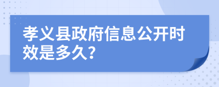 孝义县政府信息公开时效是多久？