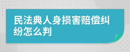 民法典人身损害赔偿纠纷怎么判