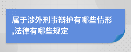 属于涉外刑事辩护有哪些情形,法律有哪些规定