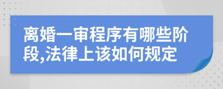 离婚一审程序有哪些阶段,法律上该如何规定