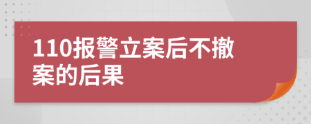 110报警立案后不撤案的后果