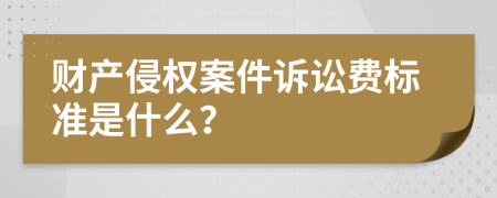 财产侵权案件诉讼费标准是什么？