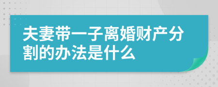 夫妻带一子离婚财产分割的办法是什么