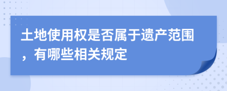 土地使用权是否属于遗产范围，有哪些相关规定