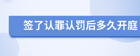 签了认罪认罚后多久开庭