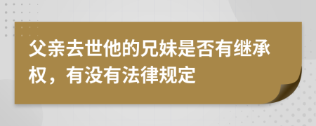 父亲去世他的兄妹是否有继承权，有没有法律规定