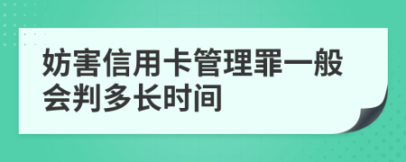 妨害信用卡管理罪一般会判多长时间