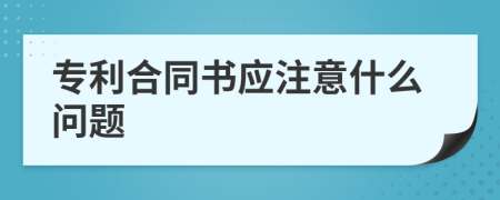 专利合同书应注意什么问题