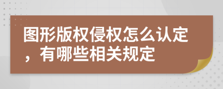 图形版权侵权怎么认定，有哪些相关规定