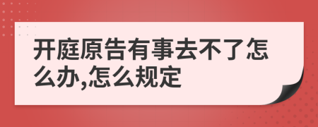 开庭原告有事去不了怎么办,怎么规定