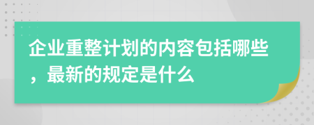 企业重整计划的内容包括哪些，最新的规定是什么