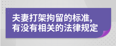 夫妻打架拘留的标准,有没有相关的法律规定