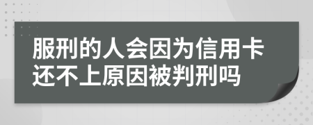 服刑的人会因为信用卡还不上原因被判刑吗
