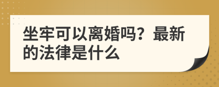 坐牢可以离婚吗？最新的法律是什么