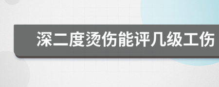 深二度烫伤能评几级工伤