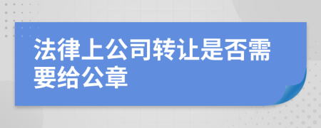 法律上公司转让是否需要给公章