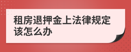 租房退押金上法律规定该怎么办