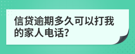 信贷逾期多久可以打我的家人电话？