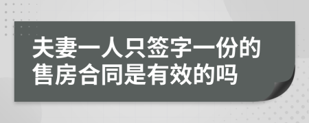 夫妻一人只签字一份的售房合同是有效的吗