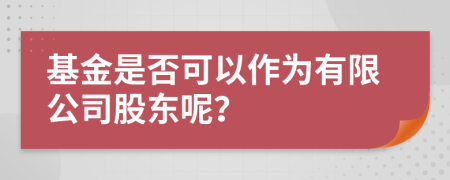 基金是否可以作为有限公司股东呢？