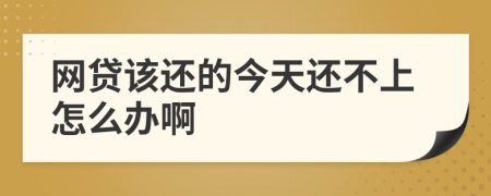 网贷该还的今天还不上怎么办啊