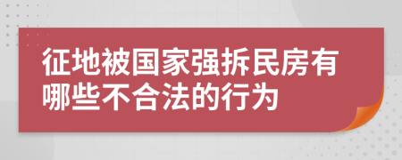 征地被国家强拆民房有哪些不合法的行为