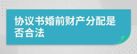 协议书婚前财产分配是否合法