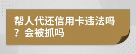 帮人代还信用卡违法吗？会被抓吗