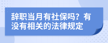 辞职当月有社保吗？有没有相关的法律规定