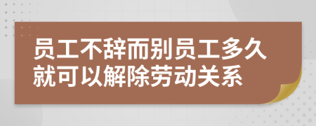 员工不辞而别员工多久就可以解除劳动关系