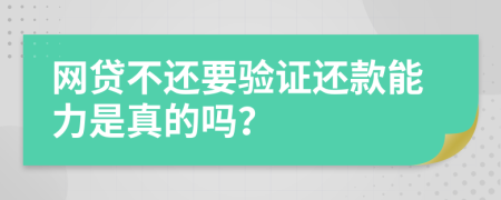 网贷不还要验证还款能力是真的吗？