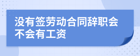 没有签劳动合同辞职会不会有工资