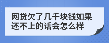 网贷欠了几千块钱如果还不上的话会怎么样