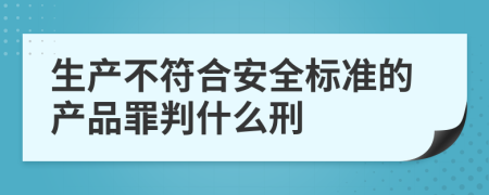 生产不符合安全标准的产品罪判什么刑