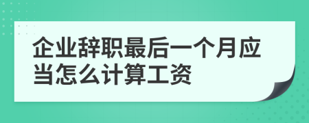 企业辞职最后一个月应当怎么计算工资