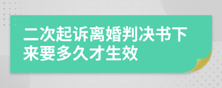 二次起诉离婚判决书下来要多久才生效