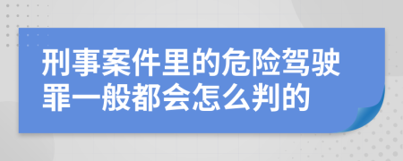刑事案件里的危险驾驶罪一般都会怎么判的