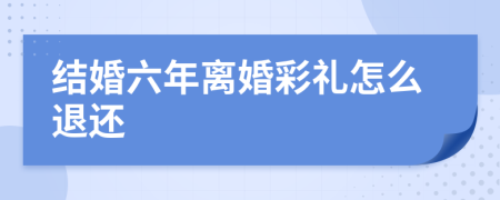 结婚六年离婚彩礼怎么退还