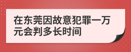 在东莞因故意犯罪一万元会判多长时间