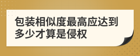 包装相似度最高应达到多少才算是侵权