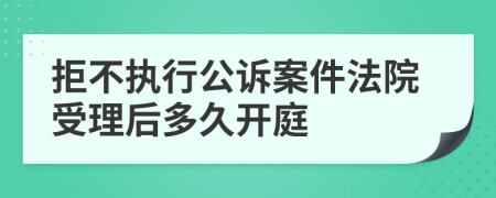 拒不执行公诉案件法院受理后多久开庭