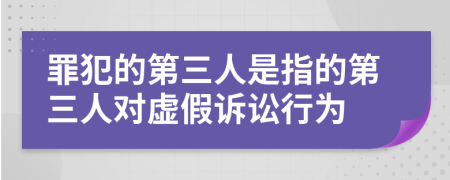 罪犯的第三人是指的第三人对虚假诉讼行为