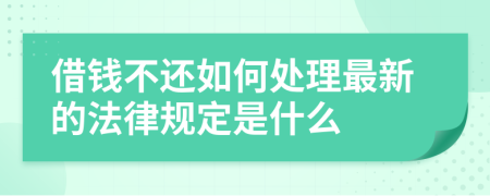 借钱不还如何处理最新的法律规定是什么