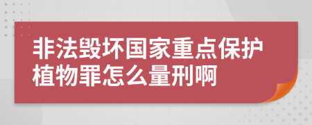 非法毁坏国家重点保护植物罪怎么量刑啊