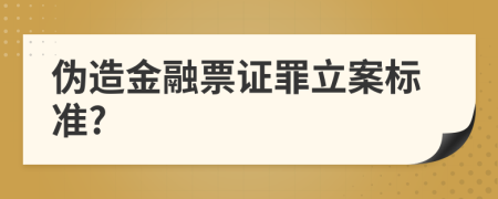 伪造金融票证罪立案标准?