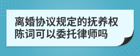 离婚协议规定的抚养权陈词可以委托律师吗