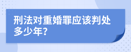 刑法对重婚罪应该判处多少年？