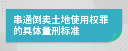 串通倒卖土地使用权罪的具体量刑标准